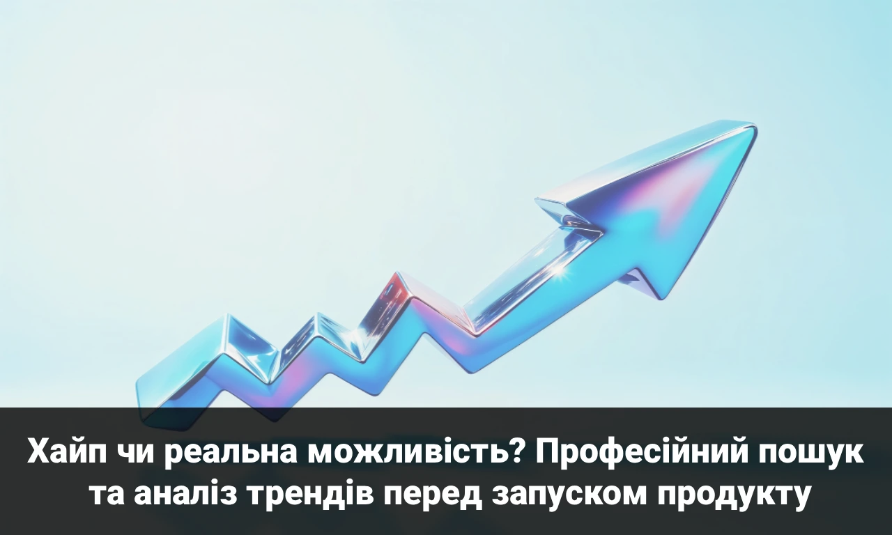 Хайп чи реальна можливість? Професійний пошук та аналіз трендів перед запуском продукту